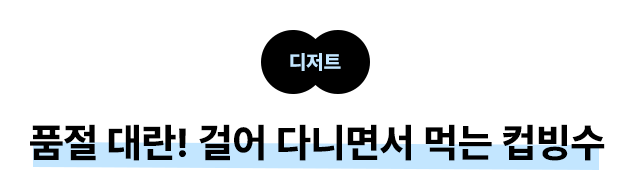 디저트 품절 대란! 걸어 다니면서 먹는 컵빙수