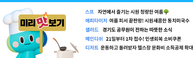 [미리 맛보기] 스프- 자연에서 즐기는 시원 청량한 여름🌳 애피타이저- 여름 피서 끝판왕! 시원새콤한 동치미국수 샐러드- 경기도 공무원이 전하는 따뜻한 소식 메인디쉬- 21일부터 1차 접수! 민생회복 소비쿠폰 디저트- 운동하고 돌려받자 헬스장 문화비 소득공제 확대 