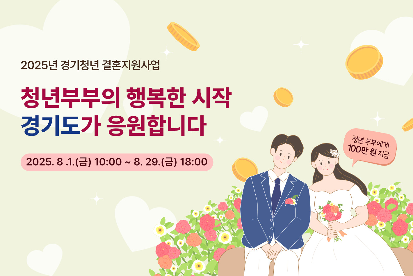 2025년 경기청년 결혼지원사업  청년부부의 행복한 시작 경기도가 응원합니다  신청기간: 8. 1.(금) 10:00 ~ 8. 29.(금) 18:00 청년부부에게 100만 원 지급