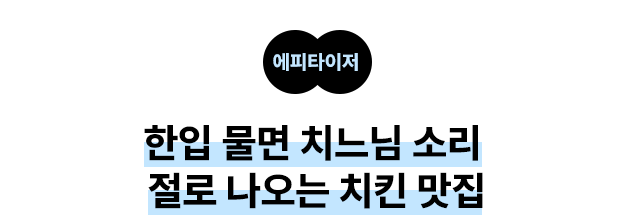 에피타이저: 한입 물면 치느님 소리 절로 나오는 치킨 맛집