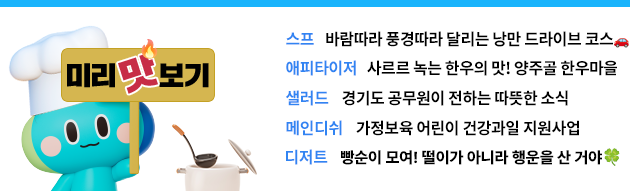 <미리맛보기> 스프: 바람따라 풍경따라 달리는 낭만 드라이브 코스🚗 에피타이저: 사르르 녹는 한우의 맛! 양주골 한우마을 샐러드: 경기도 공무원이 전하는 따듯한 소식 메인디쉬: 가정보육 어린이 건강과일 지원사업 디저트: 빵순이 모여! 떨이가 아니라 행운을 산 거야🍀