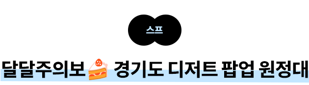 스프 :  달달주의보🍰 경기도 디저트 팝업 원정대