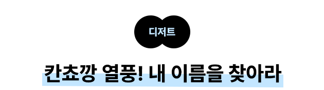 디저트 칸쵸깡 열풍! 내 이름을 찾아라
