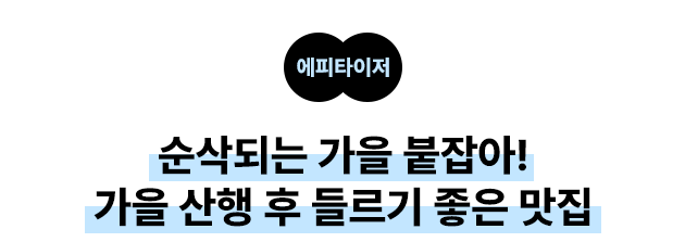 에피타이저 순삭되는 가을 붙잡아! 가을 산행 후 들르기 좋은 맛집