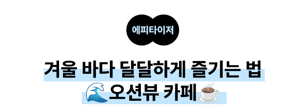 애파타이저 겨울 바다 달달하게 즐기는 법 🌊오션뷰 카페☕