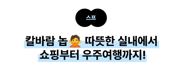 스프: 칼바람 놉🙅‍ 따뜻한 실내에서 쇼핑부터 우주여행까지!