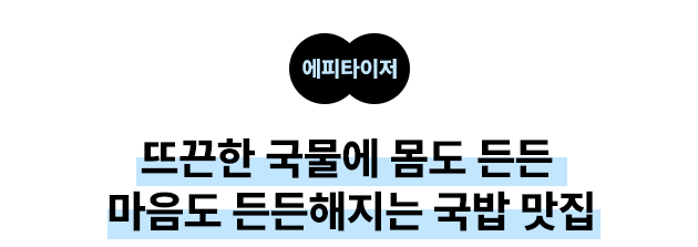 에피타이저: 뜨끈한 국물에 몸도 든든 마음도 든든해지는 국밥 맛집
