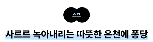 스프: 사르르 녹아내리는 따뜻한 온천에 퐁당