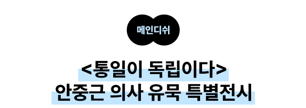 메인디쉬 <통일이 독립이다> 안중근 의사 유묵 특별전시