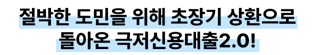 절박한 도민을 위해 초장기 상환으로 돌아온 극저신용대출2.0!