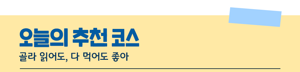 오늘의 추천 코스 : 골라 읽어도, 다 먹어도 좋아