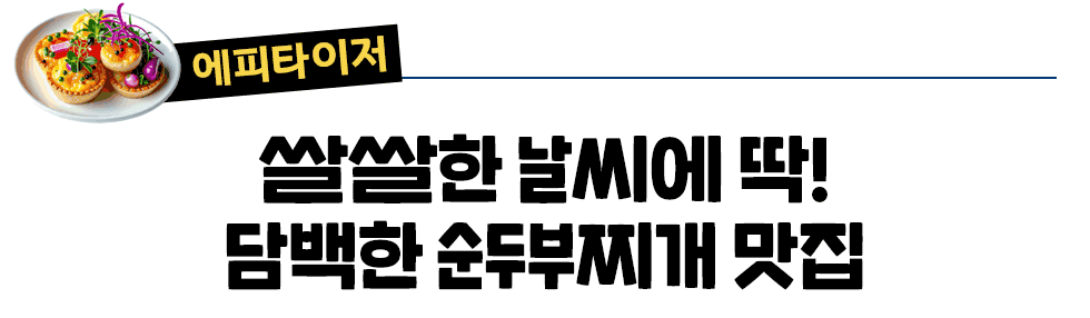 에피타이저 쌀쌀한 날씩에 딱! 담백한 순두부찌개 맛집