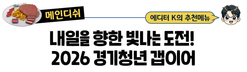[매인디쉬] 에디터 K의 추천메뉴 내일을 향한 빛나는 도전!  2026 경기청년 갭이어