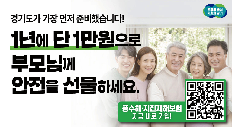변화의 중심 기회의 경기 / 경기도가 가장 먼저 준비했습니다! 1년에 단 1만원으로 부모님께 안전을 선물하세요. / 풍수해·지진재해보험 지금 바로 가입!