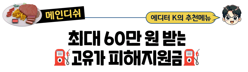 [매인디쉬] 에디터 K의 추천메뉴 최대 60만 원 받는 ⛽고유가 피해지원금⛽