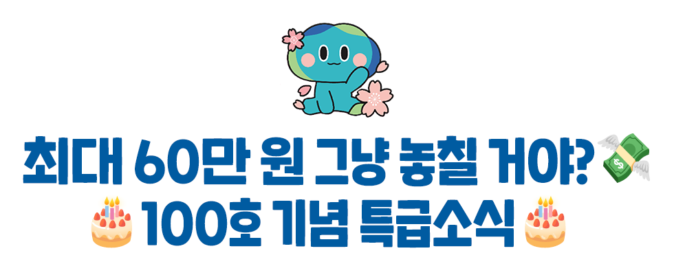 최대 60만 원 그냥 놓칠 거야?💸 🎂100호 기념 특급소식🎂  