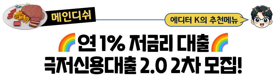 [매인디쉬] 에디터 K의 추천메뉴: 🌈연 1% 저금리 대출🌈 극저신용대출 2.0 2차 모집!