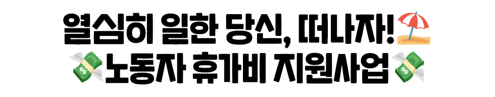 열심히 일한 당신, 떠나자!⛱️ 💸노동자 휴가비 지원사업💸