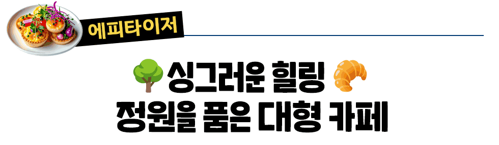 [에피타이저]🌳싱그러운 힐링 🥐  정원을 품은 대형 카페