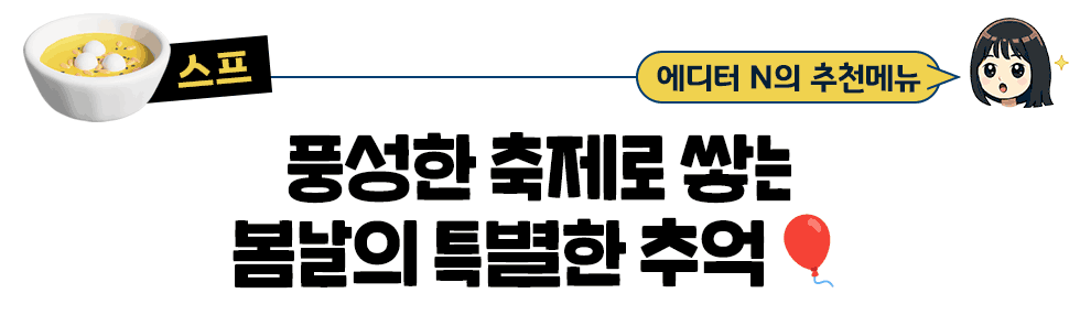 [스프] 에디터 N의 추천메뉴: 풍성한 축제로 쌓는 봄날의 특별한 추억🎈