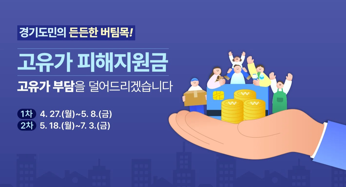 경기도민의 든든한 버팀목!  고유가 피해지원금 고유가 부담을 덜어드리겠습니다  1차: 4. 27.(월)~5. 8.(금) 2차: 5. 18.(월)~7. 3.(금)