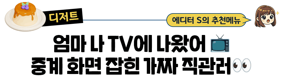 [디저트] 에디터S의 추천메뉴 : 엄마 나 TV에 나왔어 📺 중계 화면 잡힌 가짜 직관러👀