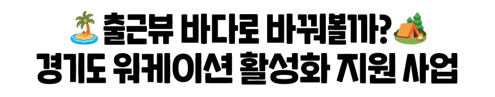 🏝️출근뷰 바다로 바꿔볼까?🏕️ 경기도 워케이션 활성화 지원 사업
