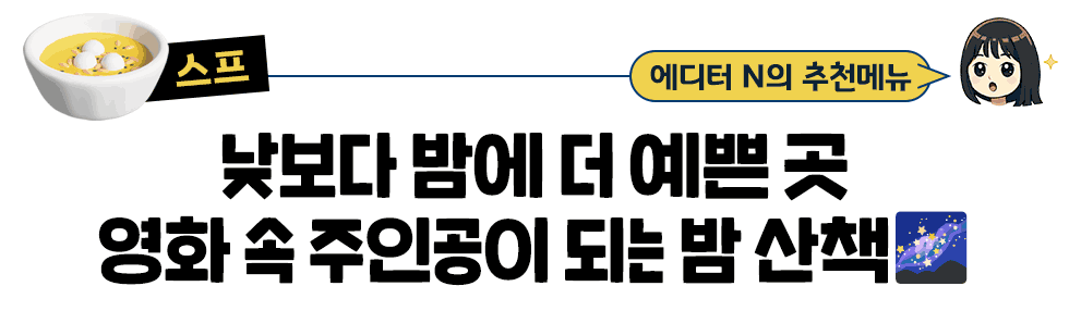 [스프] 에디터 N의 추천메뉴:  낮보다 밤에 더 예쁜 곳 영화 속 주인공이 되는 밤 산책🌌