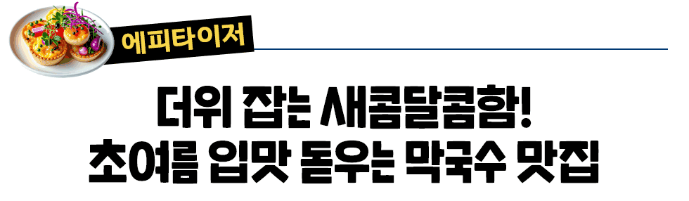 [에피타이저] 더위 잡는 새콤달콤함! 초여름 입맛 돋우는 막국수 맛집[에피타이저] 더위 잡는 새콤달콤함! 초여름 입맛 돋우는 막국수 맛집