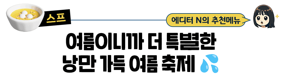 [스프] 에디터  N의 추천메뉴: 여름이니까 더 특별한 낭만 가득 여름 축제 💦