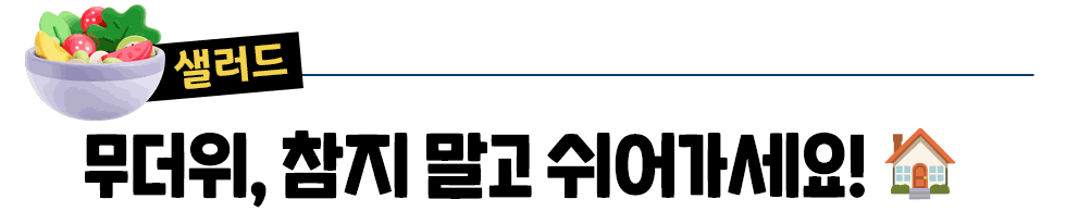 [샐러드] 무더위, 참지 말고 쉬어가세요! 🏠