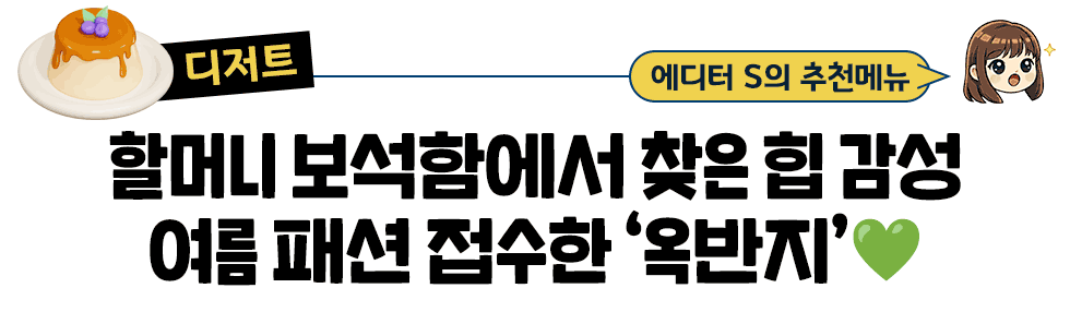 [디저트] 에디터 S의 추천메뉴: 할머니 보석함에서 찾은 힙 감성 여름 패션 접수한 ‘옥반지’💚
