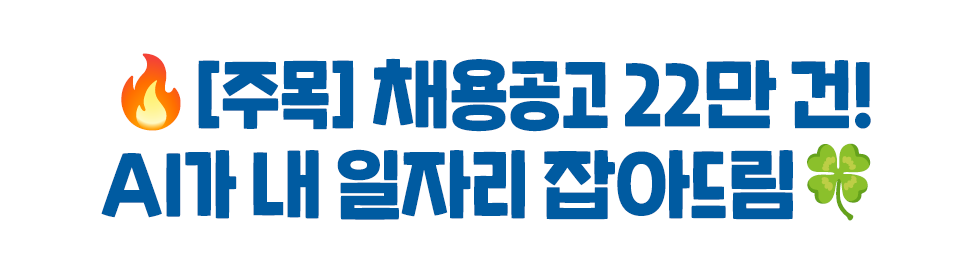 🔥[주목] 채용공고 22만 건!  AI가 내 일자리 잡아드림🍀 