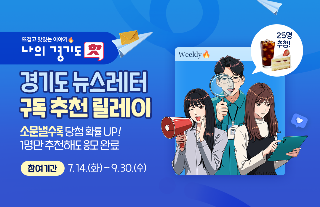 뜨겁고 맛있는 이야기 나의 경기도 핫 경기도 뉴스레터 구독 추천 릴레이  소문낼수록 당첨 확률 UP!  1명만 추천해도 응모 완료  참여 기간: 7. 14.(화) ~ 9. 30.(수) 25명 추첨!