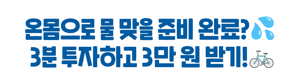 온몸으로 물 맞을 준비 완료?💦  3분 투자하고 3만 원 받기!🚲