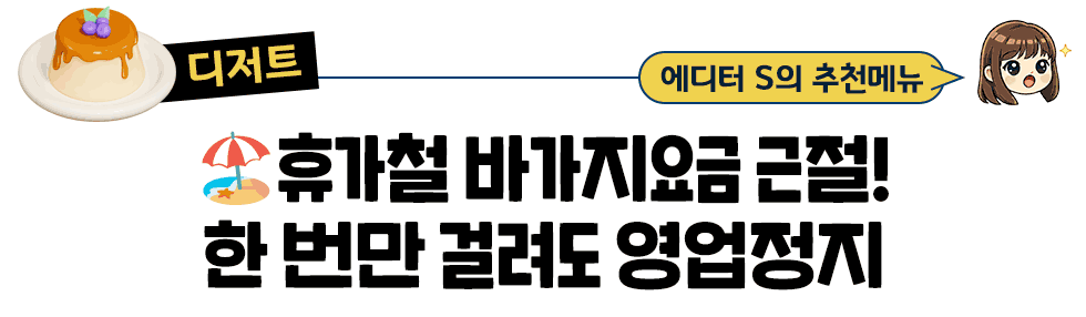 [디저트] 에디터 S의 추천메뉴: 🏖휴가철 바가지요금 근절! 한 번만 걸려도 영업정지