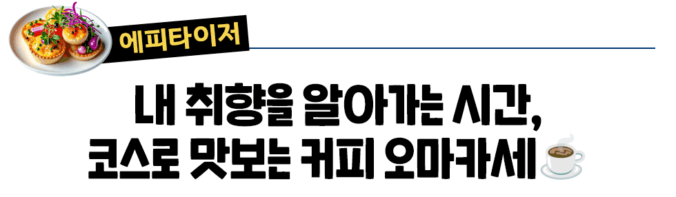 [에피타이저] 내 취향을 알아가는 시간, 코스로 맛보는 커피 오마카세☕