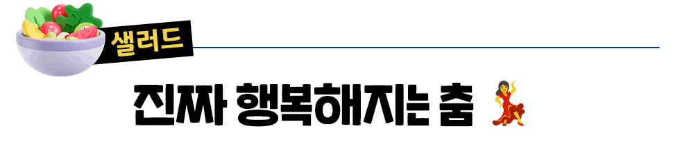 [샐러드] 진짜 행복해지는 춤 💃