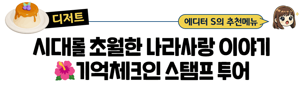 [디저트] 에디터 S의 추천메뉴: 시대롤 초월한 나라사랑 이야기 🌺기억체크인 스탬프 투어