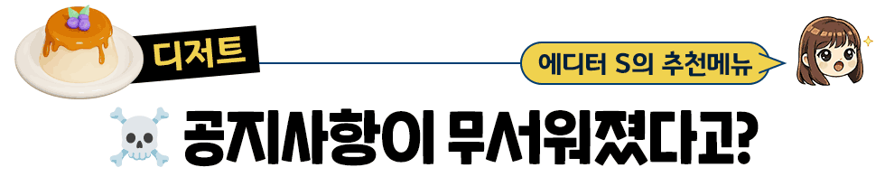 [디저트] 에디터 S의 추천메뉴:  ☠️공지사항이 무서워졌다고?