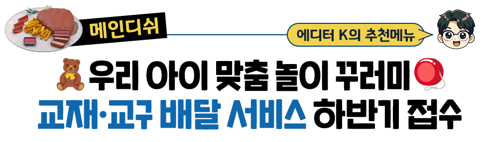 [메인디쉬] 에디터 K의 추천메뉴:  🧸우리 아이 맞춤 놀이 꾸러미🪀 교재·교구 배달 서비스 하반기 접수