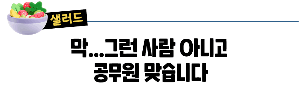 [샐러드] 막...그런 사람 아니고  공무원 맞습니다