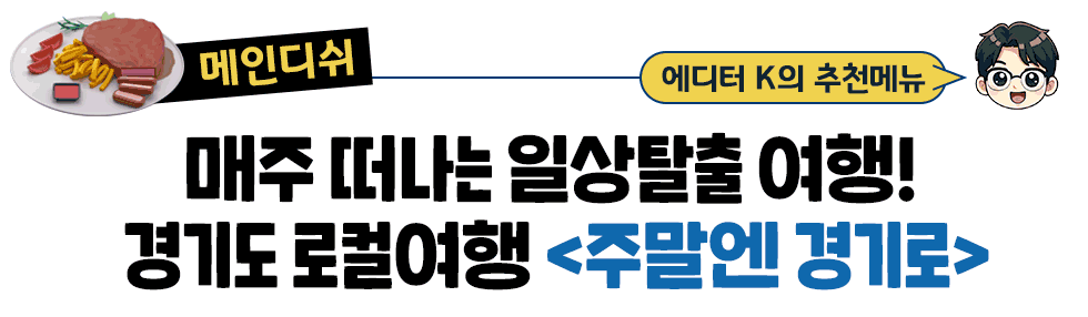 [메인디쉬] 에디터 K의 추천메뉴:  매주 떠나는 일상탈출 여행!  경기도 로컬여행 <주말엔 경기로>