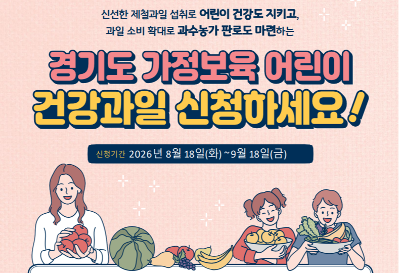 신선한 제털과일 섭취로 어린이 건강도 지키고, 과일 소비 확대로 과수농가 판로도 마련하는 경기도 가정보육 어린이 건강과일 신청하세요! 신청기간 :2026년 8월 18일(화)~9월 18일(금)