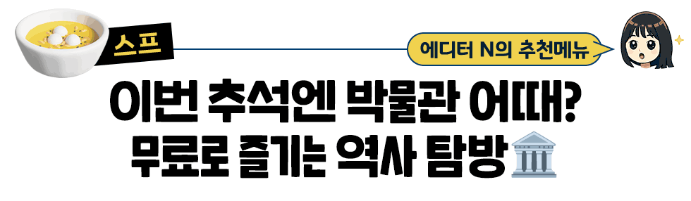[스프] 에디터 N의 추천메뉴: 이번 추석엔 박물관 어때? 무료로 즐기는 역사 탐방!