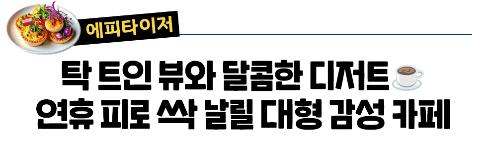 [에피타이저] 탁 트인 뷰와 달콤한 디저트 연휴 피로 싹 날릴 대형 감성 카페 