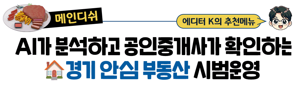 [메인디쉬] 에디터 K의 추천메뉴: AI가 분석하고 공인중개사가 확인하는🏠경기 안심 부동산 시범운영 