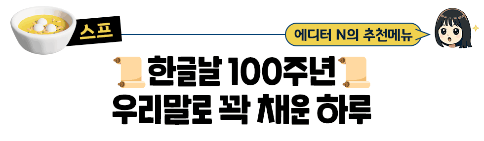 [스프] 에디터 N의 추천메뉴: 📜한글날 100주년📜우리말로 꽉 채운 하루