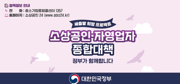 정책정보 안내 전화는 중소기업통합콜센터 1357 홈페이지는 소상공인24 www.sbiz24.kr 새출발 희망 프로젝트 소상공인자영업자 종합대책 정부가 함께합니다 대한민국정부