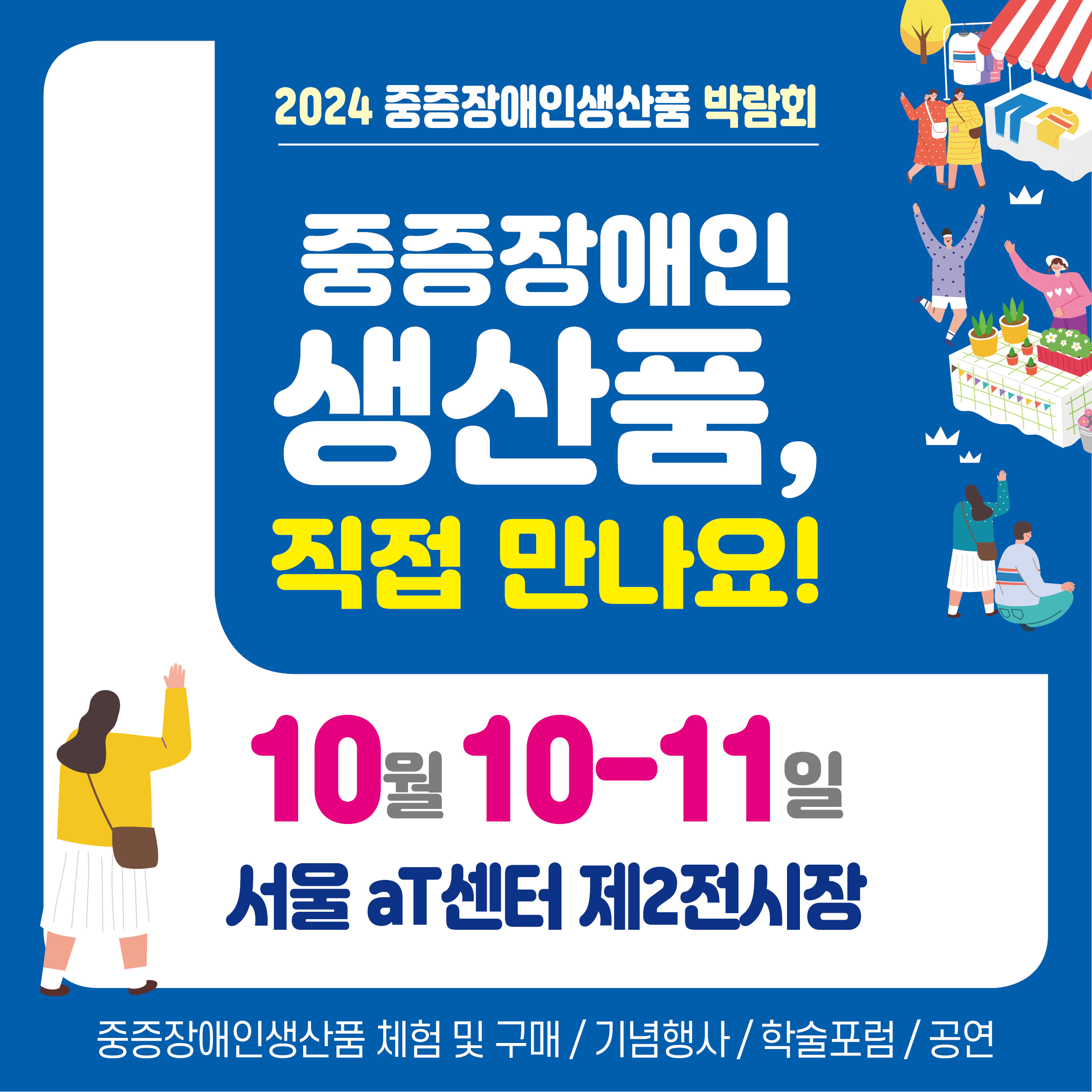 2024 중증장애인생산품 박람회 중증장애인생산품, 직접 만나요! 10월 10-11일 서울 AT센터 제2전시장 중증장애인생산품 체험 및 구매 기념행사 학술포럼 공연